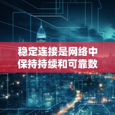 稳定连接是网络中保持持续和可靠数据流的关键要素，具体涉及服务器端的配置和应用的优化。以下是其关键点