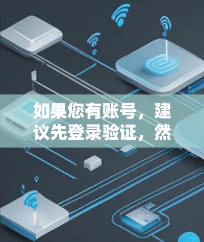 如果您有账号，建议先登录验证，然后按照提供商的要求进行注册和登录。如果无法验证账号，您可以尝试使用合法的VPN软件或工具进行下载和登录。同时，不要使用未经授权的下载工具，以免上当受骗或导致安全问题