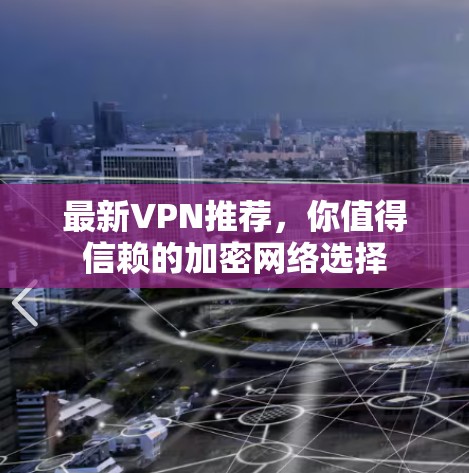 最新VPN推荐，你值得信赖的加密网络选择