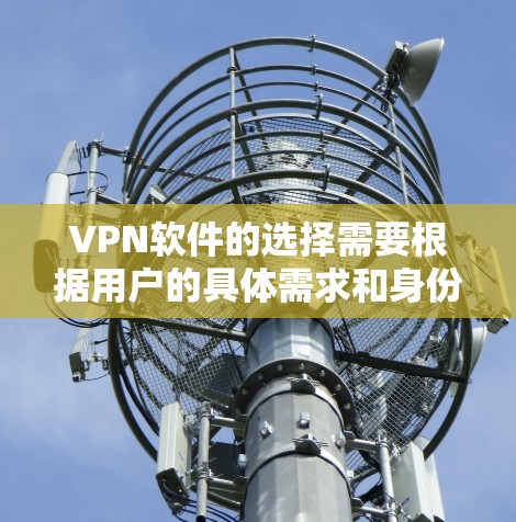 VPN软件的选择需要根据用户的具体需求和身份来决定。以下是根据不同情况推荐的几种VPN软件，并附上下载链接，供参考