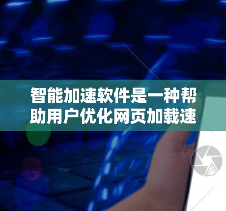 智能加速软件是一种帮助用户优化网页加载速度的工具。它通过分析网页的缓存和下载情况，自动调整下载速度和格式，从而减少延迟并提升用户体验。以下是对智能加速软件的详细总结