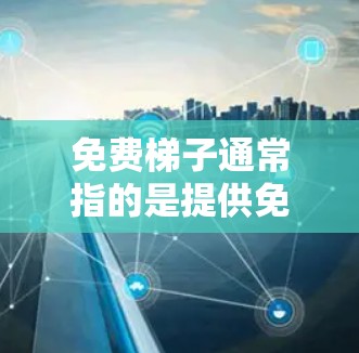 免费梯子通常指的是提供免费使用梯子服务或产品的产品或服务。具体含义可能因地区、品牌或用途而异，但以下是一些可能的解释和用途