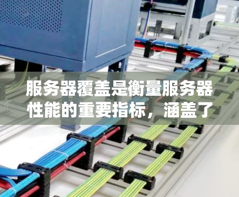 服务器覆盖是衡量服务器性能的重要指标，涵盖了硬件、软件、网络等多个层面。以下是对服务器覆盖的系统化介绍和总结