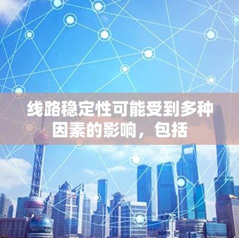 线路稳定性可能受到多种因素的影响，包括