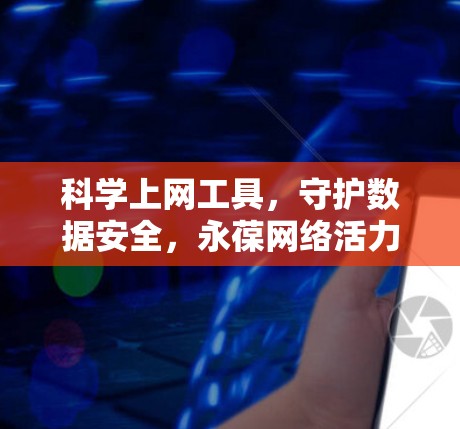 科学上网工具，守护数据安全，永葆网络活力