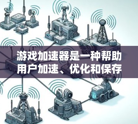 游戏加速器是一种帮助用户加速、优化和保存游戏的工具，通常支持多种游戏格式，并提供多种功能，如分辨率调整、优化设置、保存游戏等。以下是一些常见的游戏加速器推荐