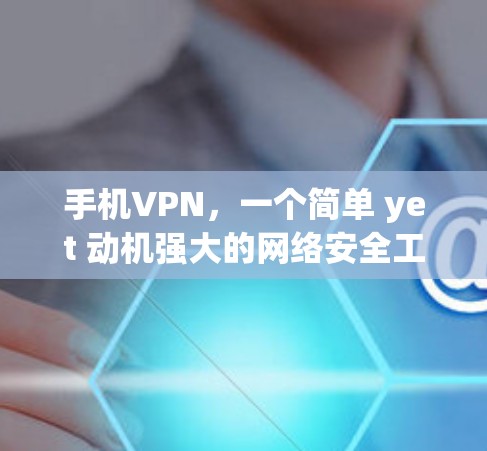 手机VPN，一个简单 yet 动机强大的网络安全工具