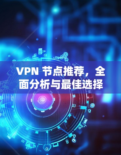 VPN 节点推荐，全面分析与最佳选择