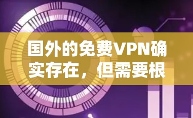 国外的免费VPN确实存在，但需要根据你的使用习惯和需求来选择。以下是一些国际免费VPN推荐，供你参考