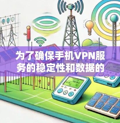 为了确保手机VPN服务的稳定性和数据的安全性，可以按照以下步骤进行管理