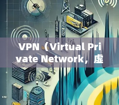 VPN（Virtual Private Network，虚拟网络）是一种技术，允许用户在安全的环境中访问互联网。以下是关于VPN的详细介绍