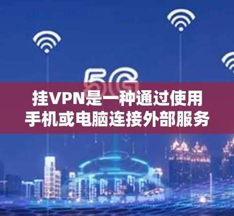 挂VPN是一种通过使用手机或电脑连接外部服务器的VPN方式，但它不提供额外的加密或安全措施，因此用户需要谨慎使用。以下是关于挂VPN的详细解释
