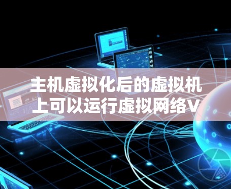 主机虚拟化后的虚拟机上可以运行虚拟网络VPN，具体步骤如下