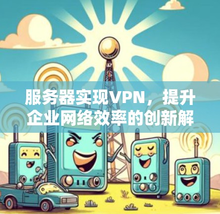 服务器实现VPN，提升企业网络效率的创新解决方案