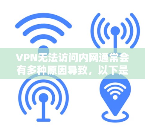 VPN无法访问内网通常会有多种原因导致，以下是一些可能的原因和解决方法
