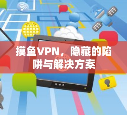 摸鱼VPN，隐藏的陷阱与解决方案