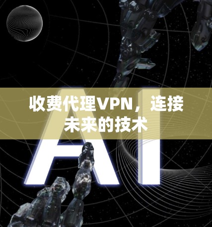 收费代理VPN，连接未来的技术