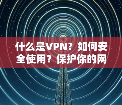什么是VPN？如何安全使用？保护你的网络！