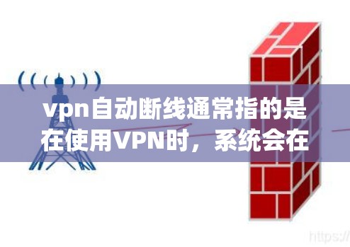vpn自动断线通常指的是在使用VPN时，系统会在用户尝试连接时自动切断连接，但并未关闭整个服务。以下是关于vpn自动断线的详细解释