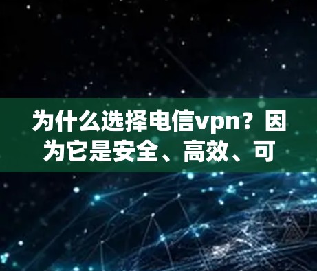 为什么选择电信vpn？因为它是安全、高效、可靠的专业通信服务