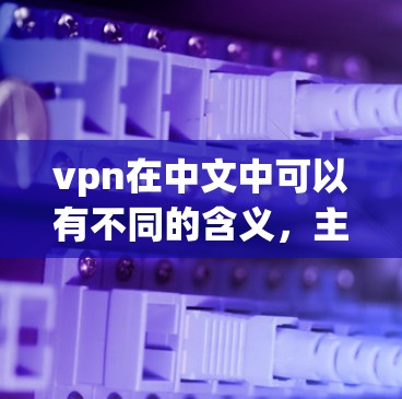 vpn在中文中可以有不同的含义，主要分为主语、宾语和动词形式，具体含义如下