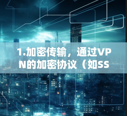 1.加密传输，通过VPN的加密协议（如SSL/TLS）确保数据的安全传输