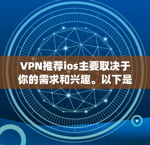 VPN推荐ios主要取决于你的需求和兴趣。以下是一些常见的VPN推荐，它们通常基于os或app的类型