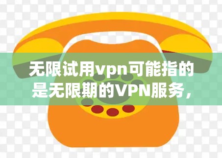 无限试用vpn可能指的是无限期的VPN服务，或者您需要了解如何无限期使用VPN或者其他相关问题。以下是一些可能的解释和步骤