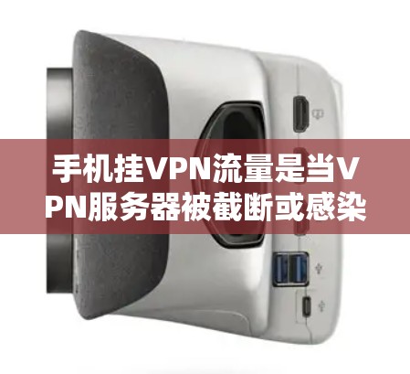 手机挂VPN流量是当VPN服务器被截断或感染时，导致手机无法正常连接到VPN服务。这种情况通常发生在以下几种情况下