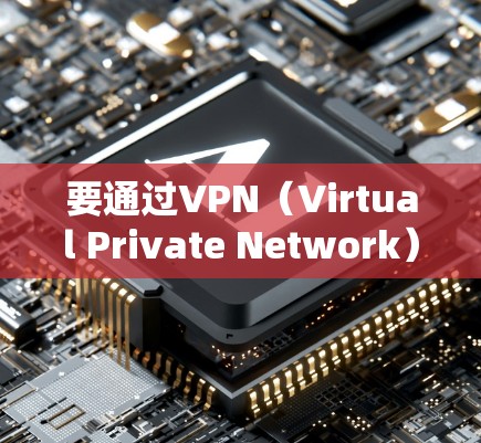 要通过VPN（Virtual Private Network）连接到外网，您可以按照以下步骤操作