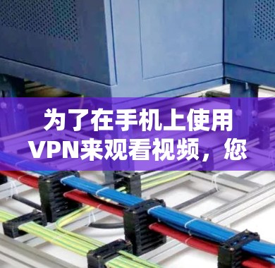 为了在手机上使用VPN来观看视频，您可以按照以下步骤操作