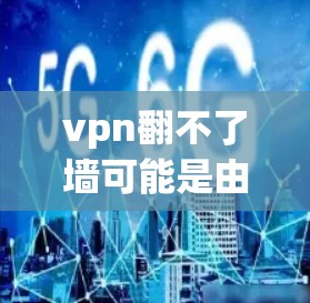 vpn翻不了墙可能是由于以下原因导致的 vpn翻不了墙可能是由于以下原因导致的