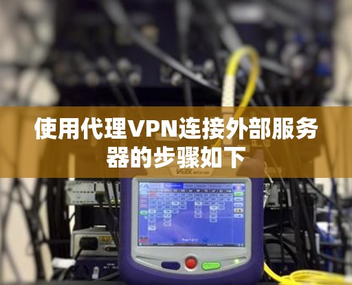 使用代理VPN连接外部服务器的步骤如下