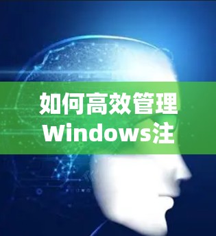 如何高效管理Windows注册表以优化系统性能