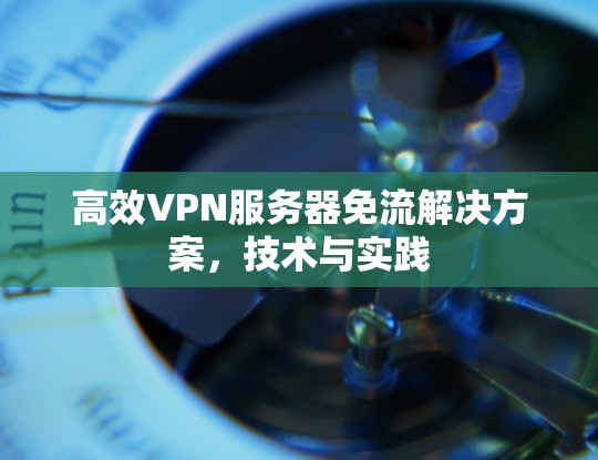 高效VPN服务器免流解决方案,技术与实践