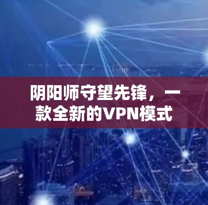 阴阳师守望先锋,一款全新的VPN模式