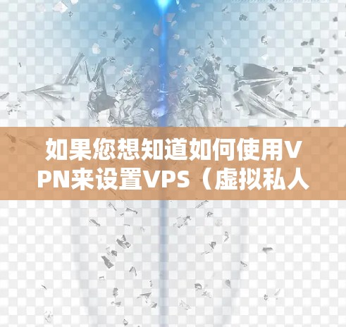 如果您想知道如何使用VPN来设置VPS(虚拟私人服务器)以下是一些建议