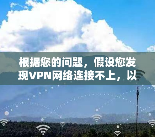 根据您的问题,假设您发现VPN网络连接不上,以下是逐步的解决方案