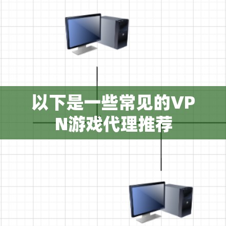 以下是一些常见的VPN游戏代理推荐 以下是一些常见的VPN游戏代理推荐