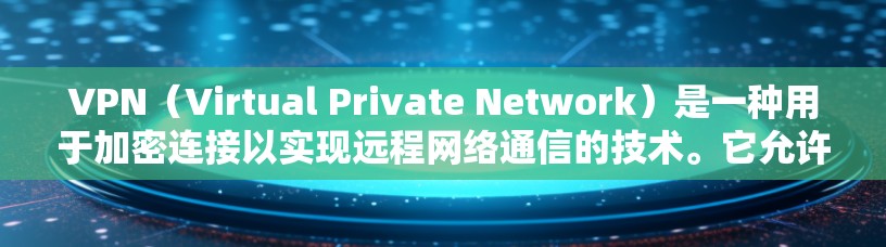 VPN(Virtual Private Network)是一种用于加密连接以实现远程网络通信的技术。它允许用户通过网络来连接到更高速、更安全的网络服务,同时保护用户的隐私和数据 VPN(Virtual Private Network)是一种用于加密连接以实现远程网络通信的技术。它允许用户通过网络来连接到更高速、更安全的网络服务,同时保护用户的隐私和数据
