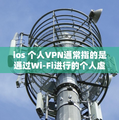 ios 个人VPN通常指的是通过Wi-Fi进行的个人虚拟网络(VPN)允许用户在Wi-Fi范围内进行网络访问和数据传输。以下是一些关于如何使用iOS 下的个人VPN的方法