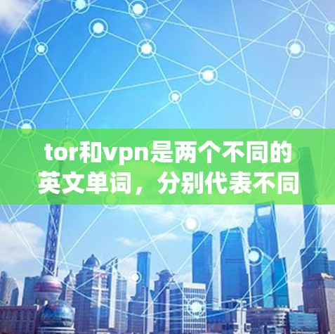 tor和vpn是两个不同的英文单词,分别代表不同的概念