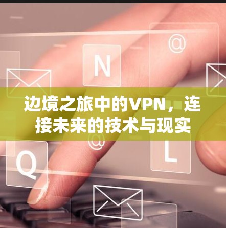 边境之旅中的VPN,连接未来的技术与现实 边境之旅中的VPN,连接未来的技术与现实
