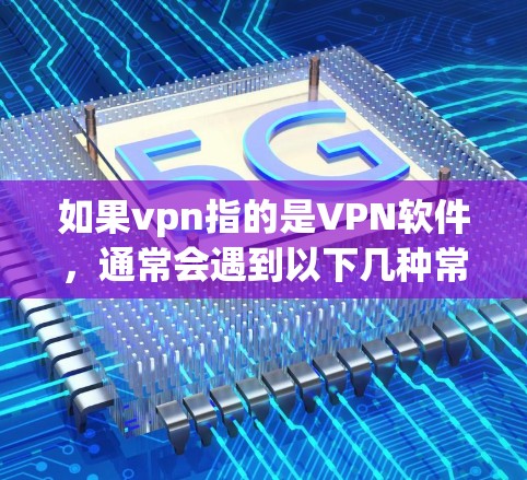 如果vpn指的是VPN软件，通常会遇到以下几种常见问题