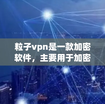 粒子vpn是一款加密软件,主要用于加密通信和数据传输。以下是一些步骤和注意事项,帮助你下载并使用粒子vpn 粒子vpn是一款加密软件,主要用于加密通信和数据传输。以下是一些步骤和注意事项,帮助你下载并使用粒子vpn