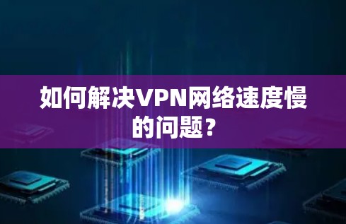 如何解决VPN网络速度慢的问题？