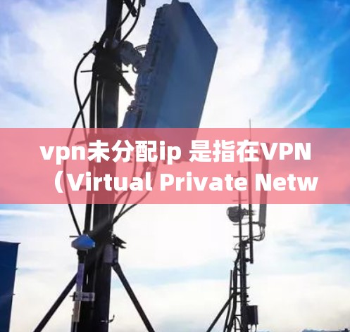 vpn未分配ip 是指在VPN（Virtual Private Network）中没有分配好的IP地址，导致无法正常连接到目标服务器。以下是解决这个问题的步骤