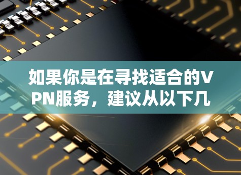 如果你是在寻找适合的VPN服务，建议从以下几个方面考虑