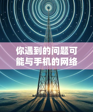 你遇到的问题可能与手机的网络设置有关,以下是解决掉线和断网问题的步骤