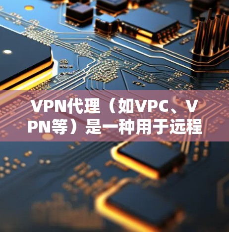 VPN代理(如VPC、VPN等)是一种用于远程访问互联网的工具,通过代理服务器来连接到目标服务器,从而实现对互联网资源的访问。以下是关于VPN代理的一些基本信息和使用指南 VPN代理(如VPC、VPN等)是一种用于远程访问互联网的工具,通过代理服务器来连接到目标服务器,从而实现对互联网资源的访问。以下是关于VPN代理的一些基本信息和使用指南
